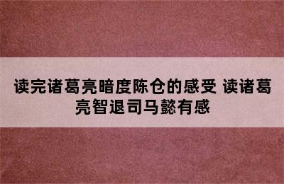 读完诸葛亮暗度陈仓的感受 读诸葛亮智退司马懿有感